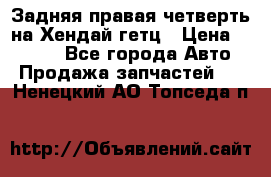 Задняя правая четверть на Хендай гетц › Цена ­ 6 000 - Все города Авто » Продажа запчастей   . Ненецкий АО,Топседа п.